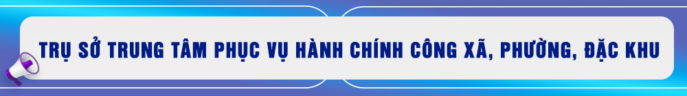 Trụ sở Trung tâm phục vụ hành chính công xã, phường, đặc khu